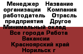 Менеджер › Название организации ­ Компания-работодатель › Отрасль предприятия ­ Другое › Минимальный оклад ­ 1 - Все города Работа » Вакансии   . Красноярский край,Норильск г.